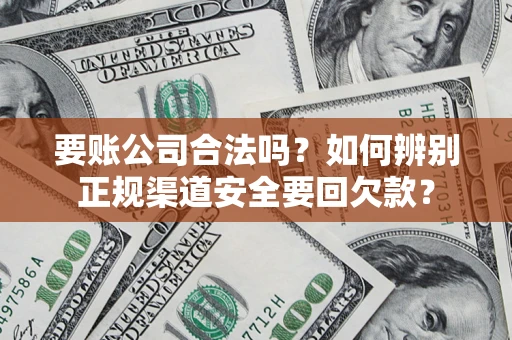 北京要账公司合法吗？如何辨别正规渠道安全要回欠款？
