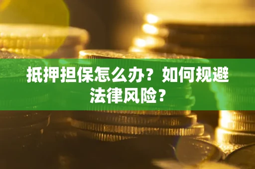 北京抵押担保怎么办？如何规避法律风险？