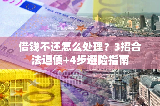北京借钱不还怎么处理？3招合法追债+4步避险指南