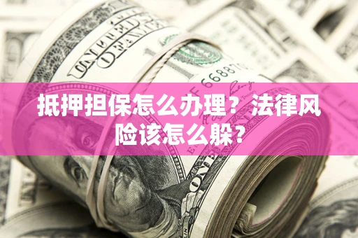 北京抵押担保怎么办理？法律风险该怎么躲？