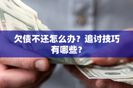北京欠债不还怎么办？追讨技巧有哪些？