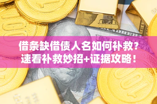 北京借条缺借债人名如何补救？速看补救妙招+证据攻略！