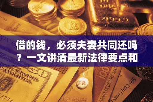 北京借的钱，必须夫妻共同还吗？一文讲清最新法律要点和避坑指南