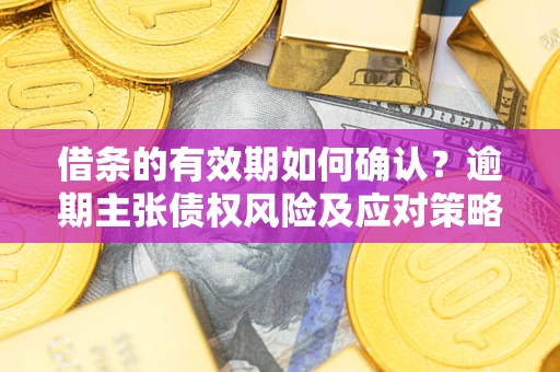 北京借条的有效期如何确认？逾期主张债权风险及应对策略？
