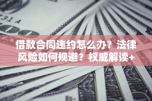 北京借款合同违约怎么办?法律风险如何规避?权威解读+实用指南 北京借款合同违约怎么办?法律风险如何规避?权威解读+实用指南
