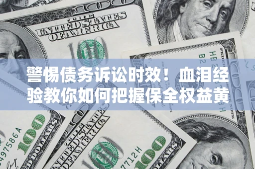 北京警惕债务诉讼时效！血泪经验教你如何把握保全权益黄金期