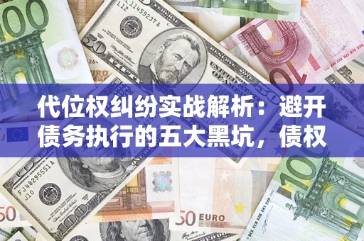 北京代位权纠纷实战解析：避开债务执行的五大黑坑，债权人必看指南