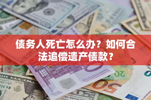 北京债务人死亡怎么办？如何合法追偿遗产债款？