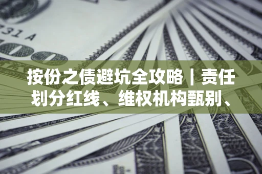 北京按份之债避坑全攻略｜责任划分红线、维权机构甄别、纠纷处理全流程拆解