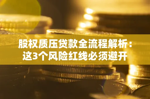 北京股权质压贷款全流程解析：这3个风险红线必须避开