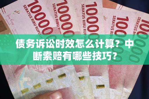 北京债务诉讼时效怎么计算？中断索赔有哪些技巧？