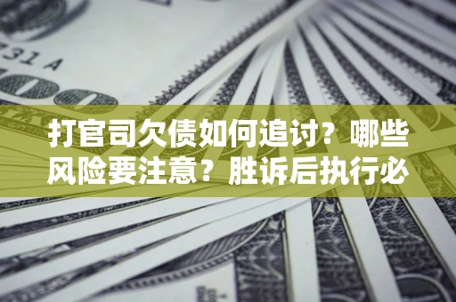 北京打官司欠债如何追讨？哪些风险要注意？胜诉后执行必看！
