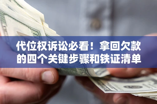 北京代位权诉讼必看!拿回欠款的四个关键步骤和铁证清单 北京代位权诉讼必看!拿回欠款的四个关键步骤和铁证清单