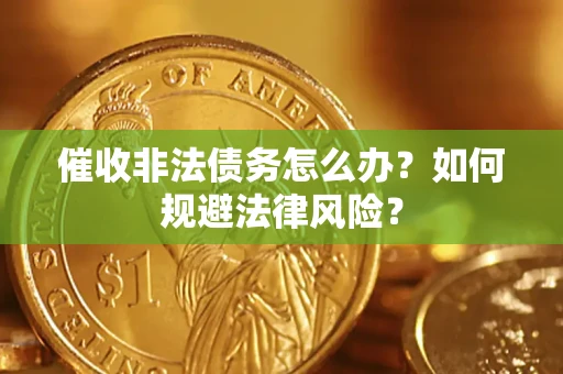 北京催收非法债务怎么办？如何规避法律风险？