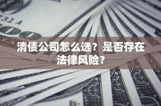 北京清债公司怎么选？是否存在法律风险？