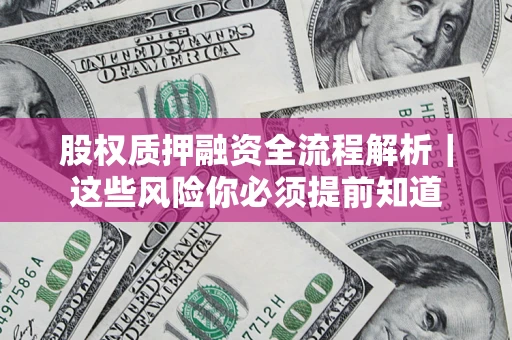 北京股权质押融资全流程解析｜这些风险你必须提前知道