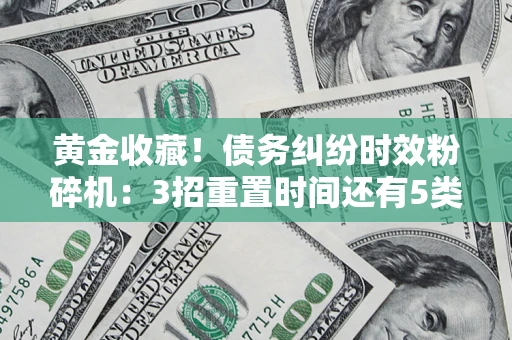 北京黄金收藏！债务纠纷时效粉碎机：3招重置时间还有5类不设年限的特殊债务
