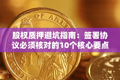北京股权质押避坑指南:签署协议必须核对的10个核心要点 北京股权质押避坑指南:签署协议必须核对的10个核心要点