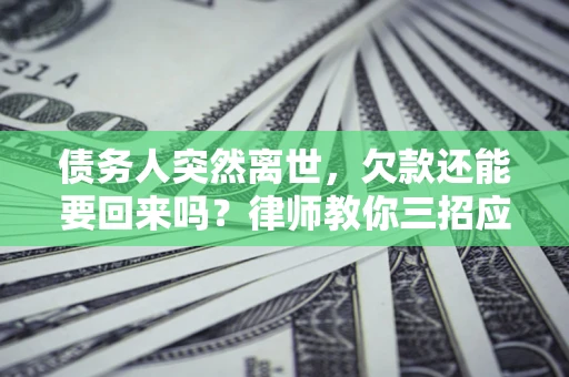 北京债务人突然离世，欠款还能要回来吗？律师教你三招应对