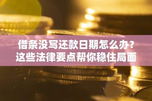 北京借条没写还款日期怎么办？这些法律要点帮你稳住局面