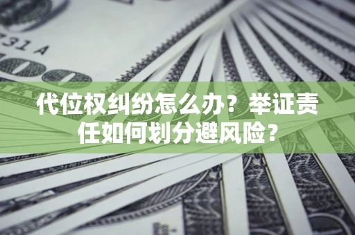 北京代位权纠纷怎么办？举证责任如何划分避风险？