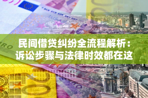 北京民间借贷纠纷全流程解析：诉讼步骤与法律时效都在这儿了