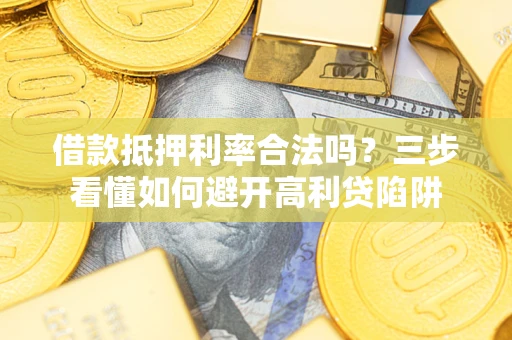 北京借款抵押利率合法吗？三步看懂如何避开高利贷陷阱