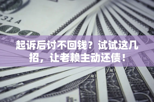 北京起诉后讨不回钱？试试这几招，让老赖主动还债！