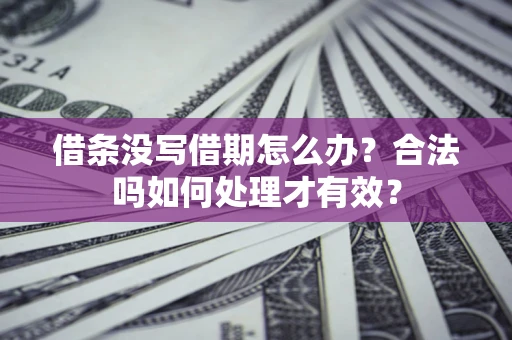 北京借条没写借期怎么办？合法吗如何处理才有效？