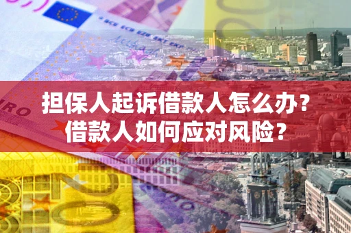 北京担保人起诉借款人怎么办？借款人如何应对风险？