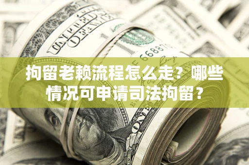 北京拘留老赖流程怎么走?哪些情况可申请司法拘留? 北京拘留老赖流程怎么走?哪些情况可申请司法拘留?