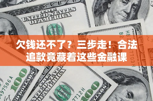 北京欠钱还不了？三步走！合法追款竟藏着这些金融课