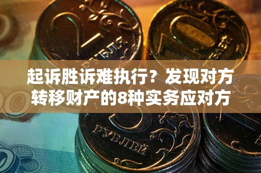 北京起诉胜诉难执行？发现对方转移财产的8种实务应对方案