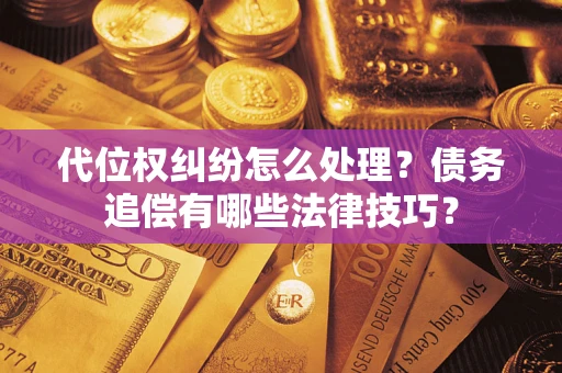 北京代位权纠纷怎么处理？债务追偿有哪些法律技巧？