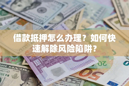 北京借款抵押怎么办理？如何快速解除风险陷阱？