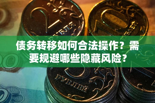 北京债务转移如何合法操作？需要规避哪些隐藏风险？