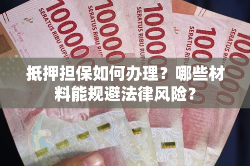 北京抵押担保如何办理？哪些材料能规避法律风险？