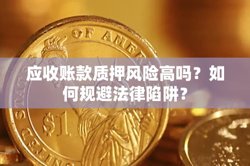北京应收账款质押风险高吗？如何规避法律陷阱？