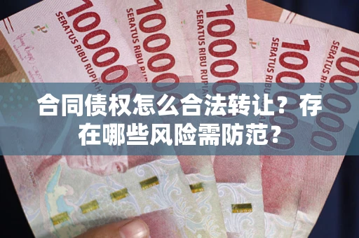 北京合同债权怎么合法转让？存在哪些风险需防范？