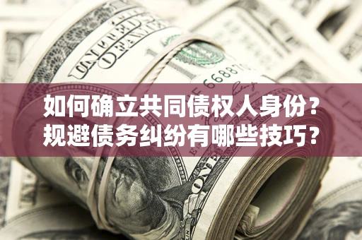 北京如何确立共同债权人身份？规避债务纠纷有哪些技巧？
