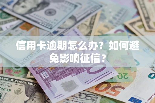 北京信用卡逾期怎么办？如何避免影响征信？