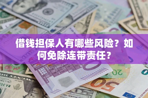 北京借钱担保人有哪些风险？如何免除连带责任？