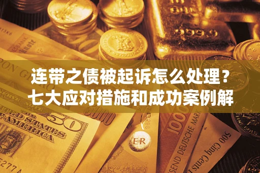 北京连带之债被起诉怎么处理？七大应对措施和成功案例解析