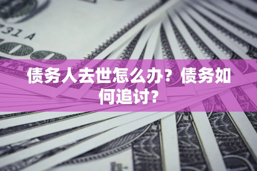 北京债务人去世怎么办？债务如何追讨？