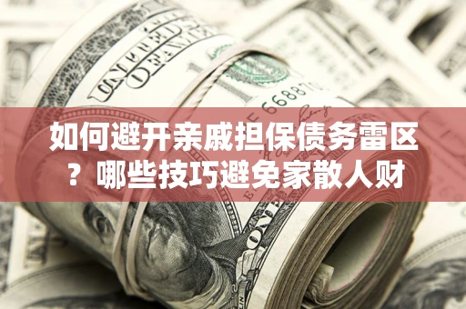 北京如何避开亲戚担保债务雷区？哪些技巧避免家散人财