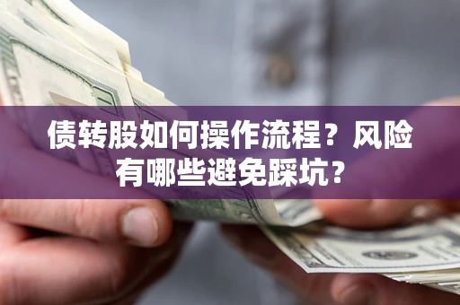 北京债转股如何操作流程?风险有哪些避免踩坑? 北京债转股如何操作流程?风险有哪些避免踩坑?