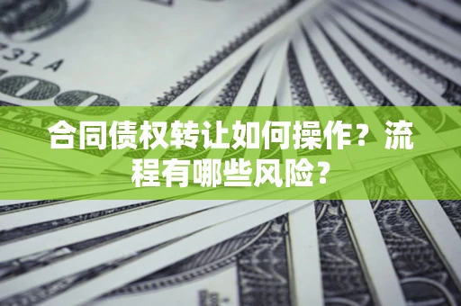 北京合同债权转让如何操作？流程有哪些风险？