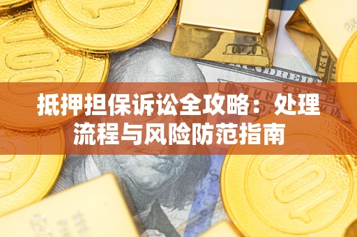 北京抵押担保诉讼全攻略：处理流程与风险防范指南