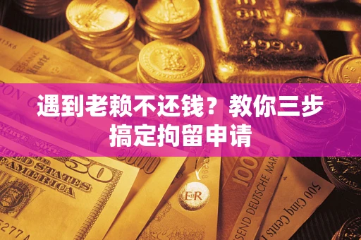北京遇到老赖不还钱？教你三步搞定拘留申请