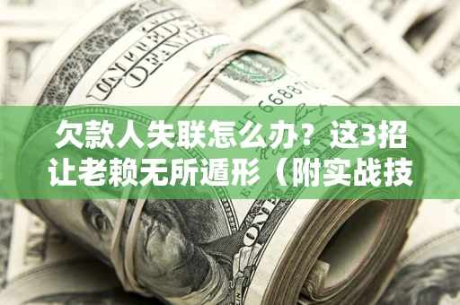 北京欠款人失联怎么办？这3招让老赖无所遁形（附实战技巧）